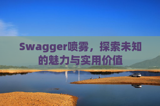 Swagger喷雾,探索未知的魅力与实用价值